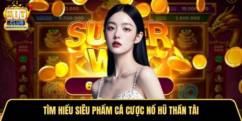 Tìm hiểu siêu phẩm cá cược nổ hũ thần tài